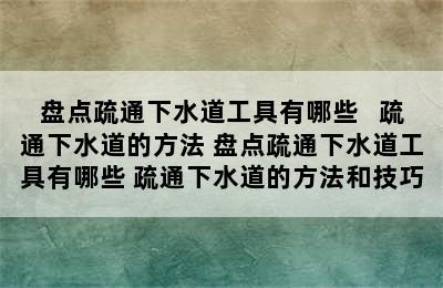 盘点疏通下水道工具有哪些   疏通下水道的方法 盘点疏通下水道工具有哪些 疏通下水道的方法和技巧